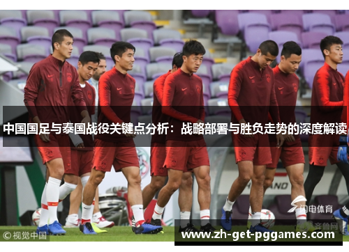 中国国足与泰国战役关键点分析：战略部署与胜负走势的深度解读