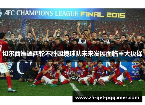 切尔西遭遇两轮不胜困境球队未来发展面临重大抉择