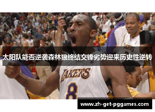 太阳队能否逆袭森林狼终结交锋劣势迎来历史性逆转