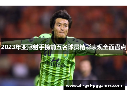 2023年亚冠射手榜前五名球员精彩表现全面盘点