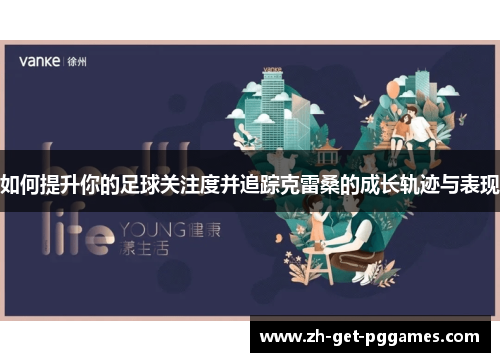 如何提升你的足球关注度并追踪克雷桑的成长轨迹与表现