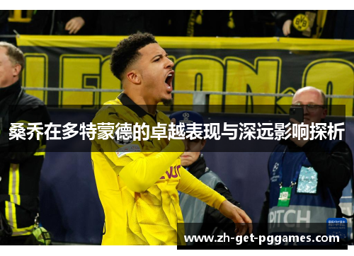 桑乔在多特蒙德的卓越表现与深远影响探析