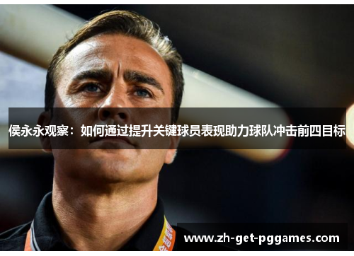 侯永永观察：如何通过提升关键球员表现助力球队冲击前四目标