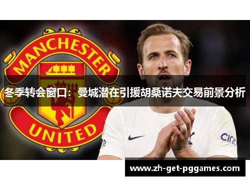 冬季转会窗口：曼城潜在引援胡桑诺夫交易前景分析
