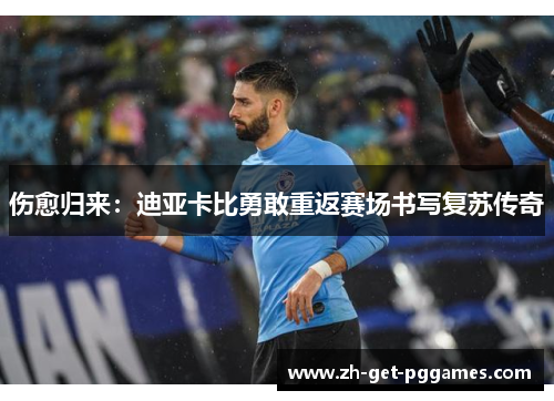 伤愈归来：迪亚卡比勇敢重返赛场书写复苏传奇