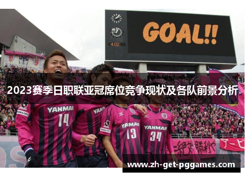 2023赛季日职联亚冠席位竞争现状及各队前景分析