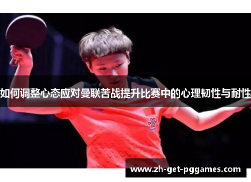 如何调整心态应对曼联苦战提升比赛中的心理韧性与耐性