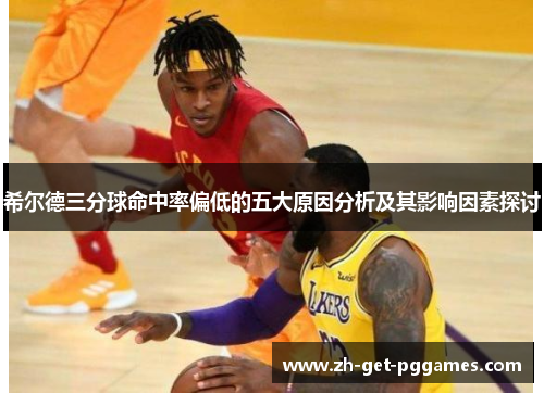 希尔德三分球命中率偏低的五大原因分析及其影响因素探讨