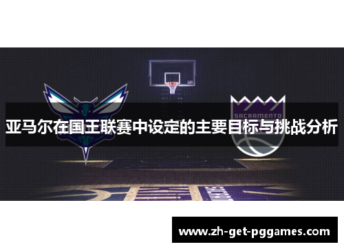 亚马尔在国王联赛中设定的主要目标与挑战分析
