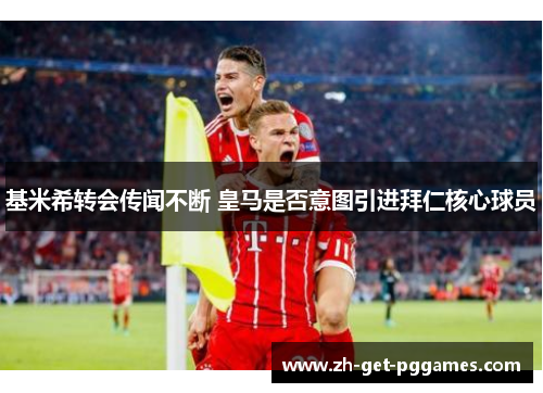 基米希转会传闻不断 皇马是否意图引进拜仁核心球员