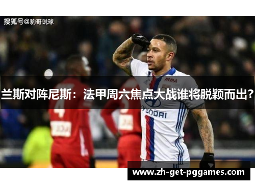 兰斯对阵尼斯：法甲周六焦点大战谁将脱颖而出？