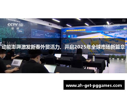 动能澎湃激发新春外贸活力，开启2025年全球市场新篇章