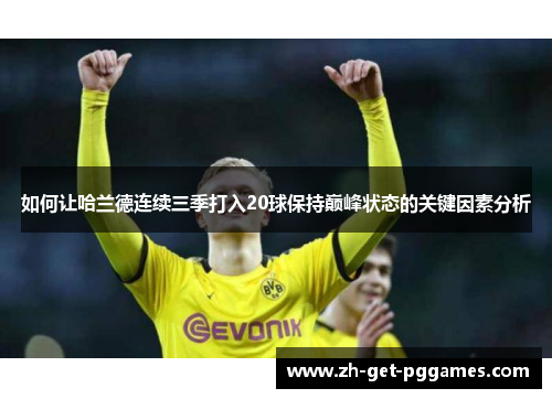 如何让哈兰德连续三季打入20球保持巅峰状态的关键因素分析