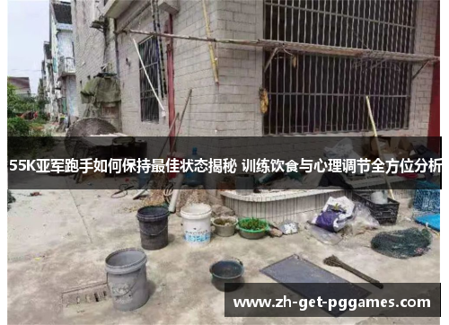 55K亚军跑手如何保持最佳状态揭秘 训练饮食与心理调节全方位分析