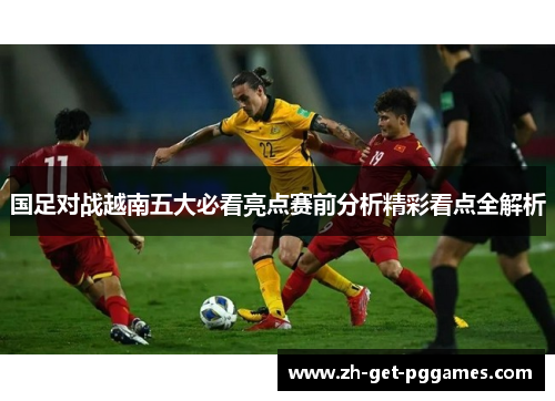 国足对战越南五大必看亮点赛前分析精彩看点全解析