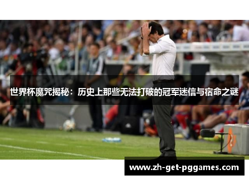 世界杯魔咒揭秘：历史上那些无法打破的冠军迷信与宿命之谜