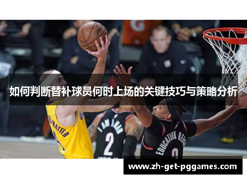 如何判断替补球员何时上场的关键技巧与策略分析