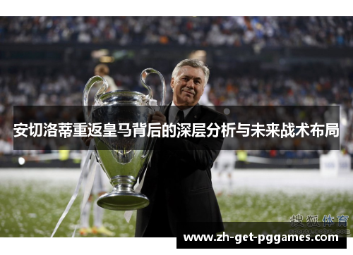 安切洛蒂重返皇马背后的深层分析与未来战术布局