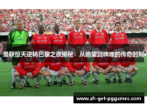 曼联惊天逆转巴黎之夜揭秘：从绝望到辉煌的传奇时刻