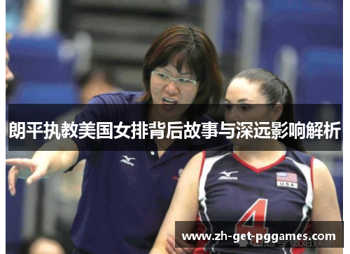 朗平执教美国女排背后故事与深远影响解析