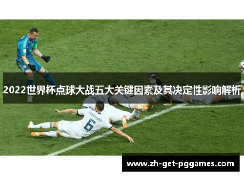 2022世界杯点球大战五大关键因素及其决定性影响解析