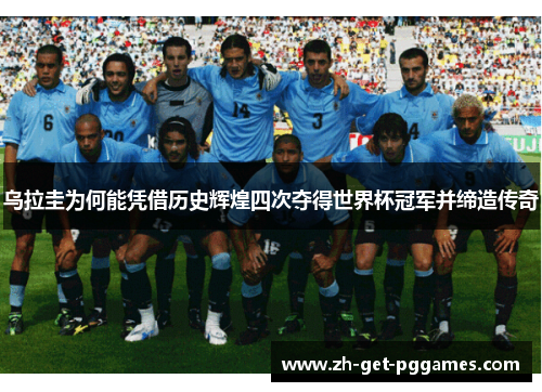 乌拉圭为何能凭借历史辉煌四次夺得世界杯冠军并缔造传奇