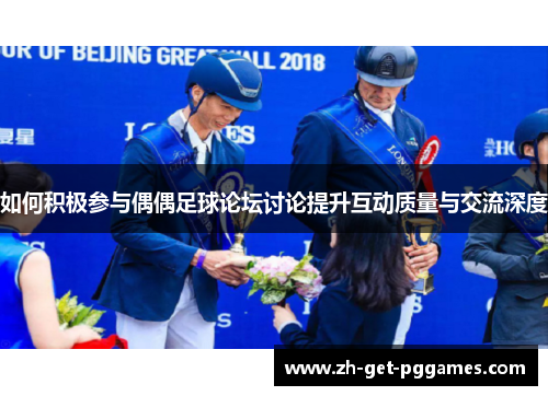 如何积极参与偶偶足球论坛讨论提升互动质量与交流深度
