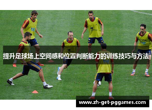 提升足球场上空间感和位置判断能力的训练技巧与方法