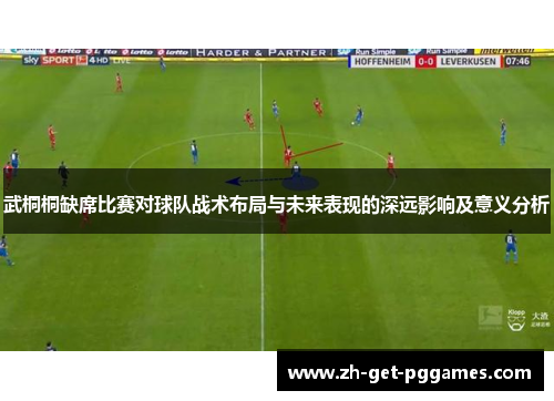 武桐桐缺席比赛对球队战术布局与未来表现的深远影响及意义分析