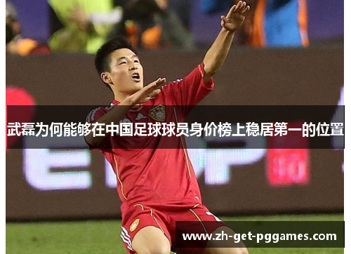 武磊为何能够在中国足球球员身价榜上稳居第一的位置