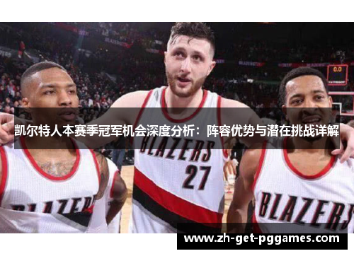 凯尔特人本赛季冠军机会深度分析：阵容优势与潜在挑战详解