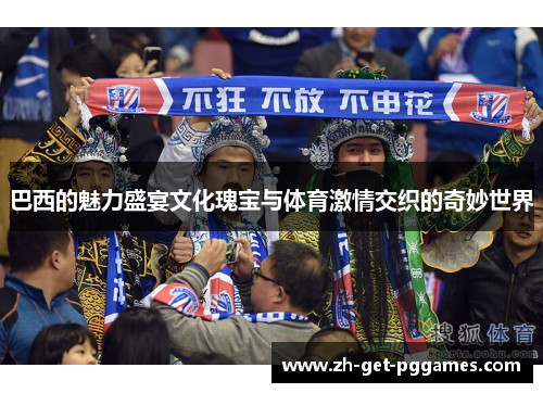 巴西的魅力盛宴文化瑰宝与体育激情交织的奇妙世界