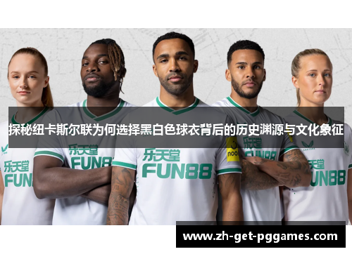 探秘纽卡斯尔联为何选择黑白色球衣背后的历史渊源与文化象征