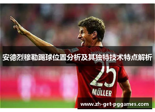安德烈穆勒踢球位置分析及其独特技术特点解析