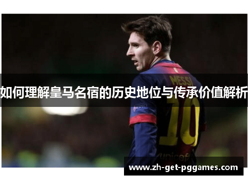 如何理解皇马名宿的历史地位与传承价值解析