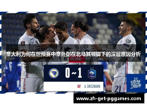 意大利为何在世预赛中意外倒在北马其顿脚下的深层原因分析