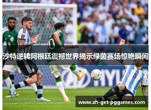 沙特逆转阿根廷震撼世界揭示绿茵赛场惊艳瞬间