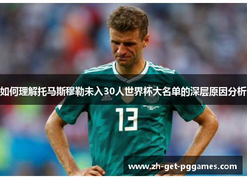 如何理解托马斯穆勒未入30人世界杯大名单的深层原因分析