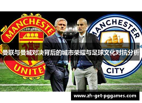 曼联与曼城对决背后的城市荣耀与足球文化对抗分析