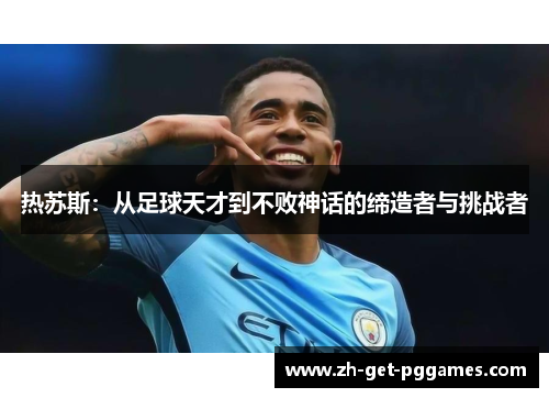 热苏斯：从足球天才到不败神话的缔造者与挑战者