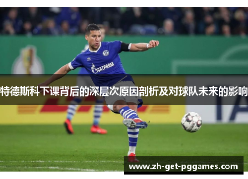 特德斯科下课背后的深层次原因剖析及对球队未来的影响