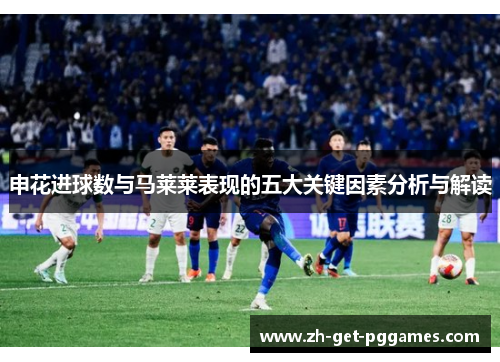 申花进球数与马莱莱表现的五大关键因素分析与解读