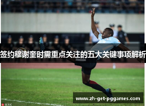 签约穆谢奎时需重点关注的五大关键事项解析