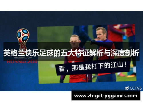 英格兰快乐足球的五大特征解析与深度剖析