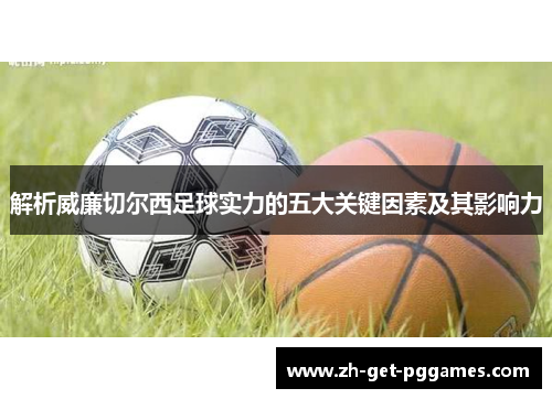解析威廉切尔西足球实力的五大关键因素及其影响力