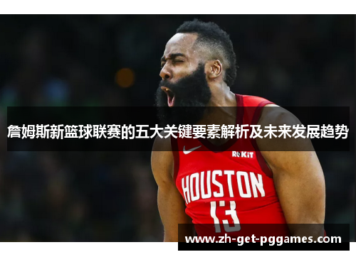 詹姆斯新篮球联赛的五大关键要素解析及未来发展趋势
