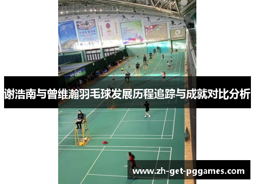 谢浩南与曾维瀚羽毛球发展历程追踪与成就对比分析