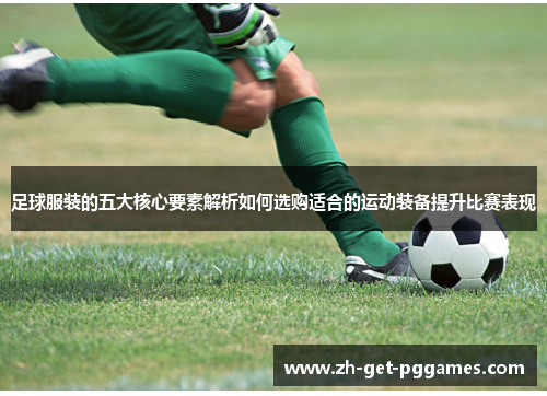 足球服装的五大核心要素解析如何选购适合的运动装备提升比赛表现