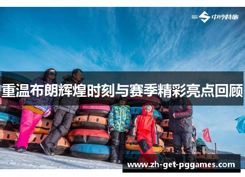 重温布朗辉煌时刻与赛季精彩亮点回顾