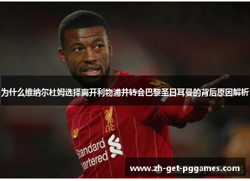 为什么维纳尔杜姆选择离开利物浦并转会巴黎圣日耳曼的背后原因解析